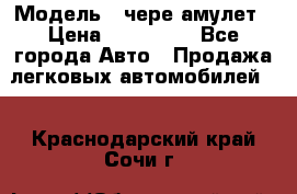  › Модель ­ чере амулет › Цена ­ 130 000 - Все города Авто » Продажа легковых автомобилей   . Краснодарский край,Сочи г.